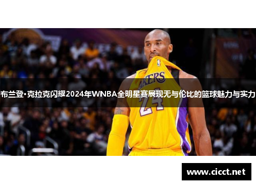 布兰登·克拉克闪耀2024年WNBA全明星赛展现无与伦比的篮球魅力与实力